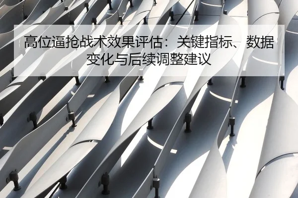高位逼抢战术效果评估：关键指标、数据变化与后续调整建议