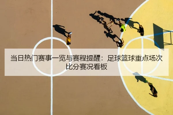 当日热门赛事一览与赛程提醒：足球篮球重点场次比分赛况看板