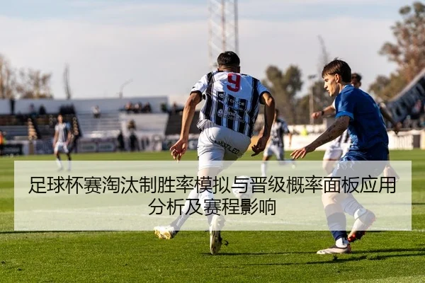 足球杯赛淘汰制胜率模拟与晋级概率面板应用分析及赛程影响