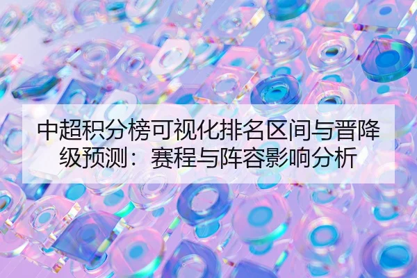 中超积分榜可视化排名区间与晋降级预测：赛程与阵容影响分析