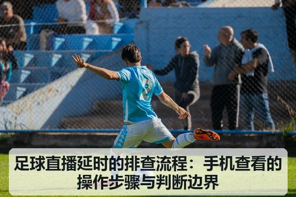 足球直播延时的排查流程：手机查看的操作步骤与判断边界